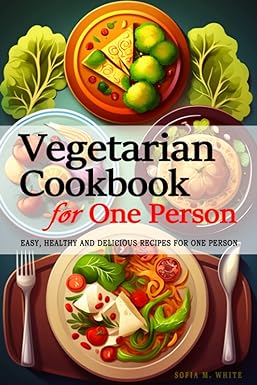 Vegetarian Cookbook for One Person - 240  Vegetarian Recipes Perfectly Portioned for One Person: Easy, Healthy and Delicious Recipes for One Person - The Vegetarian Cookbook for One Person