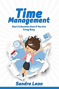 Time Management: Start A Business Even If You're Crazy Busy (Time Mangement)