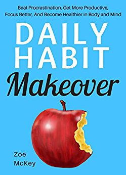 Daily Habit Makeover: Beat Procrastination, Get More Productive, Focus Better, And Become Healthier in Body and Mind