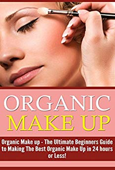 Organic Makeup: The Ultimate Beginner’s Guide to Making the Best Homemade Organic Makeup Recipes in 24 hours or Less! (Organic Makeup - Makeup Recipes ... - Natural Makeup - Makeup - Body Care)