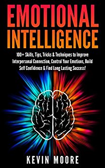 Emotional Intelligence: 100  Skills, Tips, Tricks & Techniques to Improve Interpersonal Connection, Control Your Emotions, Build Self Confidence & Find Long Lasting Success! (EQ Mastery)