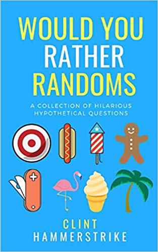 Would You Rather Randoms: A collection of hilarious hypothetical questions (Clint Hammerstrike asks)