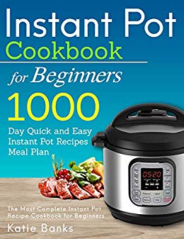 Instant Pot Cookbook for Beginners: 1000 Day Quick and Easy Instant Pot Recipes Meal Plan: The Most Complete Instant Pot Recipe Cookbook for Beginners ... Instant Pot Pressure Cooker Cookbook 1)