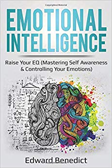 Emotional Intelligence: Raise Your EQ (Mastering Self Awareness & Controlling Your Emotions): Raise Your EQ (Mastering Self Awareness & Controlling Your Emotions)