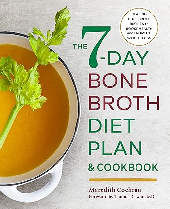 The 7-Day Bone Broth Diet Plan: Healing Bone Broth Recipes to Boost Health and Promote Weight Loss