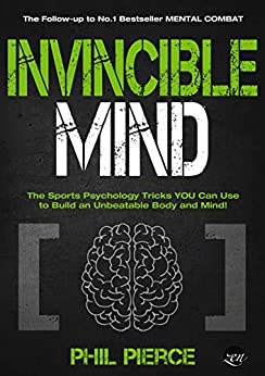 Invincible Mind: The Sports Psychology Tricks You can use to Build an Unbeatable Body and Mind! (Mental Combat Book 2)