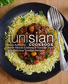 Tunisian Cookbook: Enjoy Authentic North-African Cooking in Tunisian Style with Delicious Tunisian Recipes (2nd Edition)