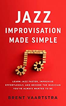 Jazz Improvisation Made Simple: Learn Jazz Faster, Improvise Effortlessly, and Become the Musician You’ve Always Wanted to Be