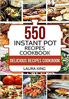 Instant Pot Cookbook: 550 Delicious Instant Pot Recipes for Busy People (Instant Pot Recipes Cookbook, Instant Pot Electric Pressure Cooker Cookbook)