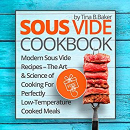 Sous Vide Cookbook: Modern Sous Vide Recipes – The Art and Science of Cooking For Perfectly Low-Temperature Cooked Meals