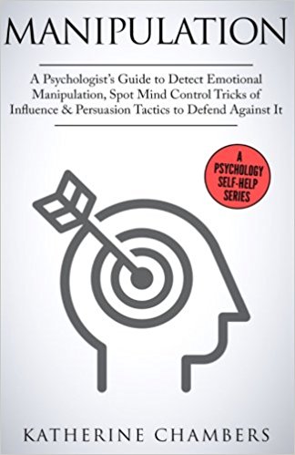 Manipulation: A Psychologist's Guide to Detect Emotional Manipulation, Spot Mind Control Tricks of Influence & Persuasion Tactics to Defend Against It (Psychology Self-Help) (Volume 3)