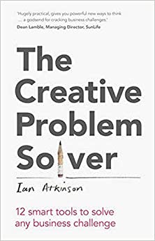 The Creative Problem Solver: 12 smart problem-solving tools to solve any business challenge