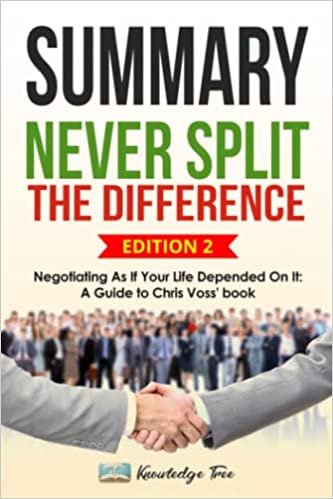 Summary: Never Split The Difference - Negotiating As If Your Life Depended On It: A Guide to Chris Voss' book