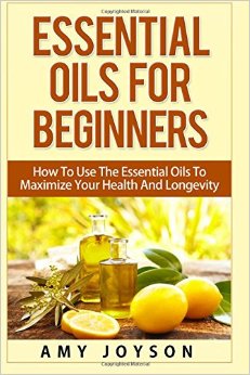 Essential Oils For Beginners Essential Oils For Beginners How To Use The Essential Oils To Maximize Your Health And Longevity Essential Oils And Aromatherapy Volume 1