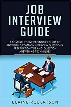 Job Interview Guide: A Comprehensive Beginner's guide to answering common interview questions, preparation tips and  question answering techniques