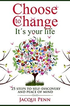 Choose to Change: It's your life: 25 steps to self-discovery and peace of mind