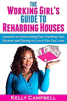 The Working Girl’s Guide to Rehabbing Houses: Lessons on Overcoming Fear, Funding Your Dreams and Daring to Live a Life You Love