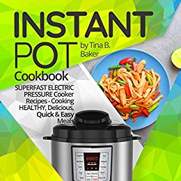 Instant Pot Cookbook: Superfast Electric Pressure Cooker Recipes - Cooking Healthy, Delicious, Quick and Easy Meals (Free Bonus Inside, Plus Photos, Nutrition Facts)
