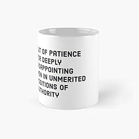Out Of Patience For Deeply Disappointing Men In Unmerited Positions Authority Classic Mug | Best Gift Funny Coffee Mugs 11 Oz