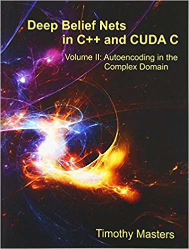 Deep Belief Nets in C   and CUDA C: Volume II: Autoencoding in the Complex Domain (Volume 2)