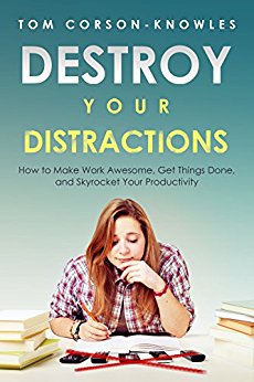 Destroy Your Distractions: How to Make Work Awesome, Get Things Done, and Skyrocket Your Productivity (Time Management Book 1)
