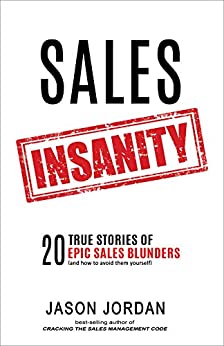 Sales Insanity: 20 True Stories of Epic Sales Blunders
