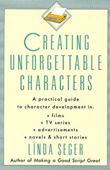 Creating Unforgettable Characters: A Practical Guide to Character Development in Films, TV Series, Advertisements, Novels & Short Stories