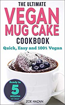 The Ultimate Vegan Mug Cake Cookbook: Quick, Easy & Unbelievably Delicious |  Warm, Gooey & Irresistible Desserts In Under 5 Minutes!