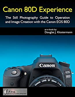 Canon 80D Experience - The Still Photography Guide to Operation and Image Creation with the Canon EOS 80D