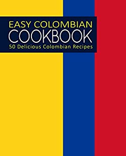 Easy Colombian Cookbook: 50 Delicious Colombian Recipes