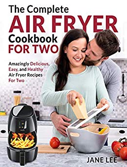 Air Fryer Cookbook For Two: The Complete Air Fryer Cookbook – Amazingly Delicious, Easy, and Healthy Air Fryer Recipes For Two