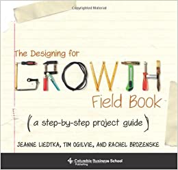 The Designing for Growth Field Book: A Step-by-Step Project Guide (Columbia Business School Publishing)
