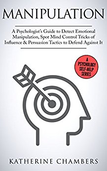 Manipulation: A Psychologist’s Guide to Detect Emotional Manipulation, Spot Mind Control Tricks of Influence & Persuasion Tactics to Defend Against It (Psychology Self-Help Book 3)