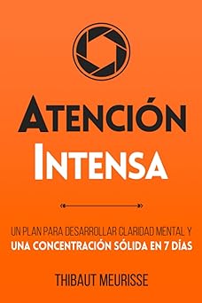 Atención Intensa: Un plan para desarrollar claridad mental y una concentración sólida en 7 días (Colección Productividad) (Spanish Edition)