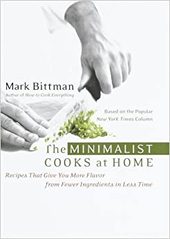 The Minimalist Cooks at Home: Recipes That Give You More Flavor from Fewer Ingredients in Less Time