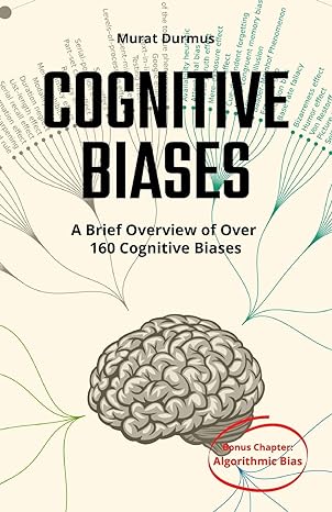 COGNITIVE BIASES - A Brief Overview of Over 160 Cognitive Biases:   Bonus Chapter: Algorithmic Bias