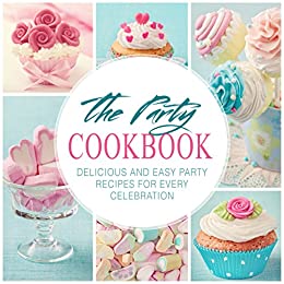 The Party Cookbook: Delicious and Easy Party Recipes for Every Celebration (2nd Edition)