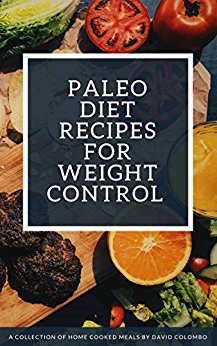 Paleo Diet Recipes for Weight Control: A Collection of Home Cooked Meals by David Colombo