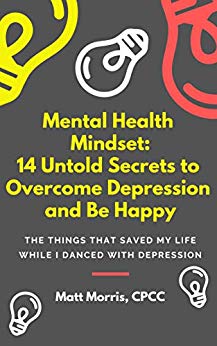 Mental Health Mindset: 14 Untold Secrets To Overcome Depression & Create Happiness (The Things That Saved My Life While I Danced With Depression) (Self-Help, Depression, Anxiety, Worry, Trauma)