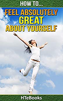 How To Feel Absolutely Great About Yourself: 25 Powerful Ways To Feel Totally Awesome (How To eBooks Book 1)