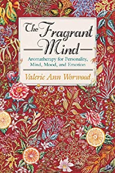 The Fragrant Mind: Aromatherapy for Personality, Mind, Mood, and Emotion: Aromatherapy for Personality, Mind, Mood and Emotion