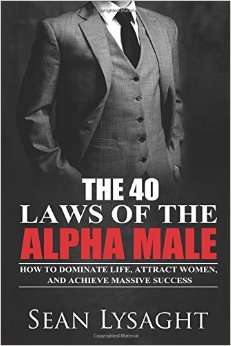 The 40 Laws of the Alpha Male How to Dominate Life Attract Women and Achieve Massive Success