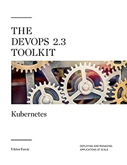 The DevOps 2.3 Toolkit: Kubernetes: Deploying and managing highly-available and fault-tolerant applications at scale (The DevOps Toolkit Series Book 4)
