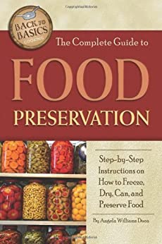 The Complete Guide to Food Preservation: Step-by-step Instructions on How to Freeze, Dry, Can, and Preserve Food (Back to Basics Cooking)