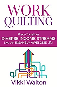 Work Quilting: Piece Together Diverse Income Streams ; Live an Insanely Awesome Life. (Career and Life Guidance)