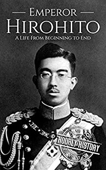 Hirohito: A Life From Beginning to End (World War 2 Biographies)