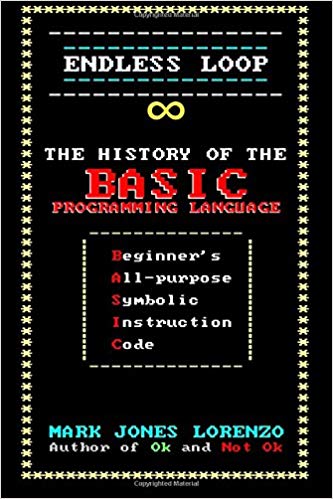 Endless Loop: The History of the BASIC Programming Language (Beginner's All-purpose Symbolic Instruction Code)