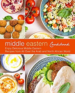 Middle Eastern Cookbook: Enjoy Delicious Middle Eastern Recipes from All Over the Arab and North African World (2nd Edition)