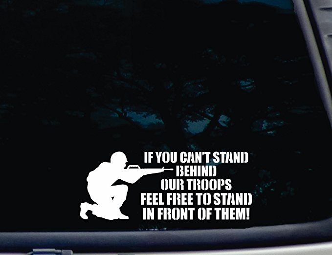 If you can't stand behind our Troops FEEL FREE TO STAND IN FRONT OF THEM - Military Support 8 3/4" x 3 1/2" die cut vinyl decal for windows, cars, trucks, tool boxes, virtually any hard, smooth surface. NOT PRINTED!