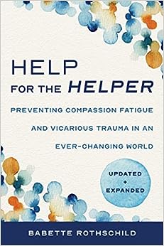 Help for the Helper: Preventing Compassion Fatigue and Vicarious Trauma in an Ever-Changing World: Updated   Expanded